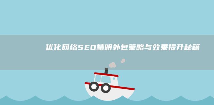 优化网络SEO：精明外包策略与效果提升秘籍